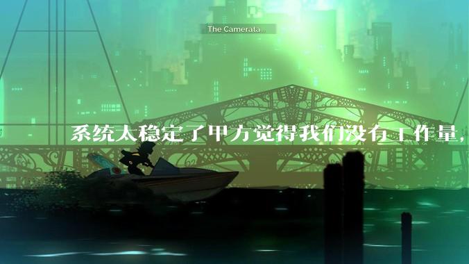 系统太稳定了甲方觉得我们没有工作量，怎么收运维费？