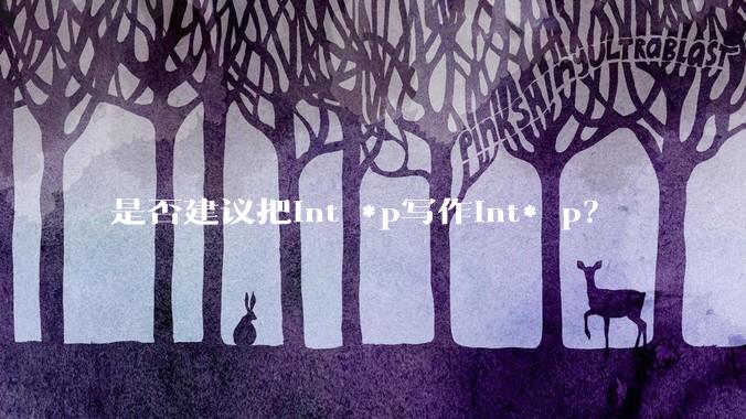 是否建议把int *p写作int* p？
