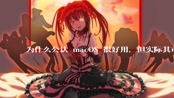为什么公认 macOS 很好用，但实际其市场占有率只有大约17.7%？