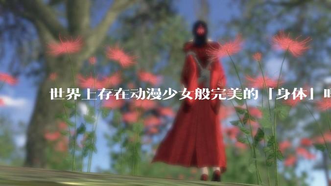 世界上存在动漫少女般完美的「身体」吗？