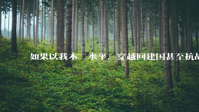 如果以我本二水平，穿越回建国甚至抗战时期进八路军能混到什么水平？