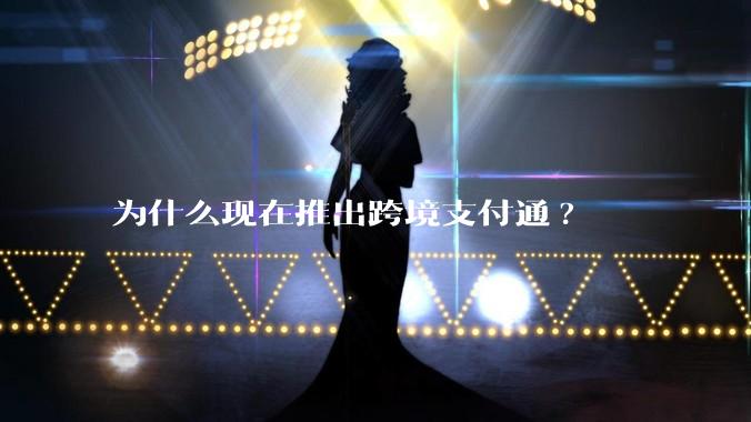 为什么现在推出跨境支付通?