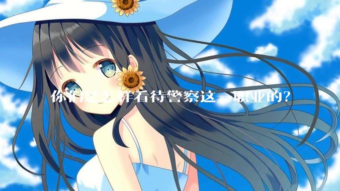 你们是怎样看待警察这一职业的？