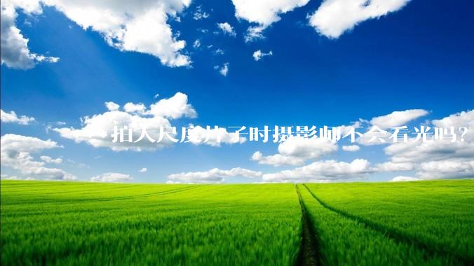 ***拍大尺度片子时摄影师不会看光吗？