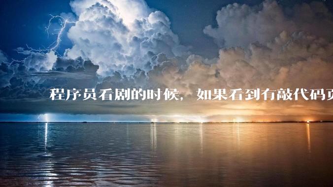 程序员看剧的时候，如果看到有敲代码页面，会暂停看代码吗？