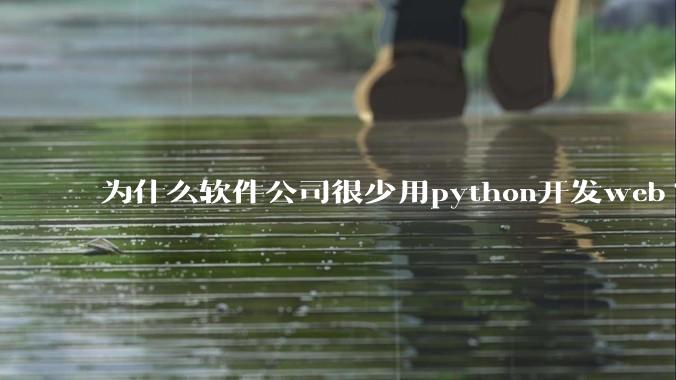 为什么软件公司很少用python开发web?