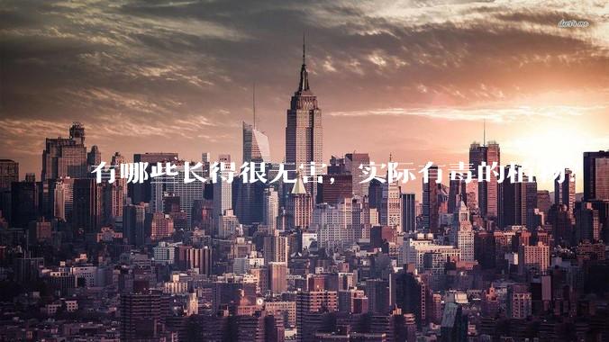 有哪些长得很无害，实际有毒的植物？