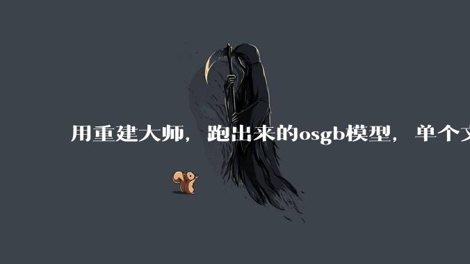 用重建大师，跑出来的osgb模型，单个文件有几M，有点大，是什么原因？