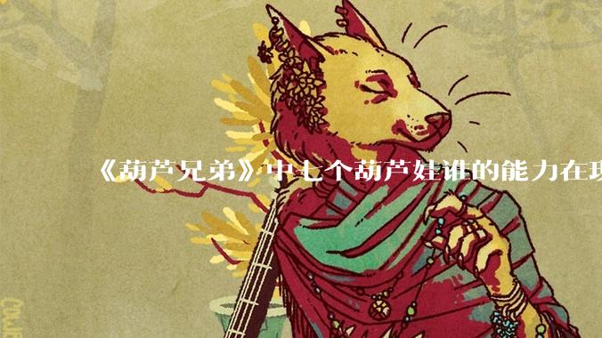 《葫芦兄弟》中七个葫芦娃谁的能力在现代用处更大？