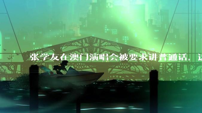 张学友在澳门演唱会被要求讲普通话，这背后反映了哪些文化和社会问题？