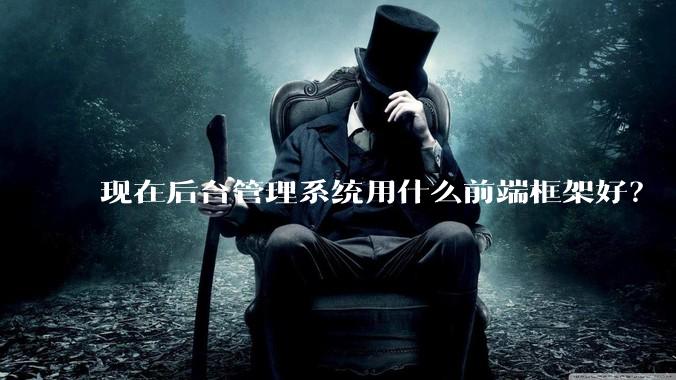 现在后台管理系统用什么前端框架好？