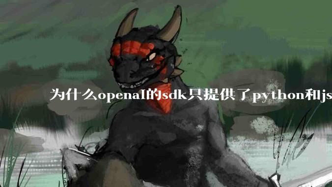 为什么openai的sdk只提供了python和js两个版本？