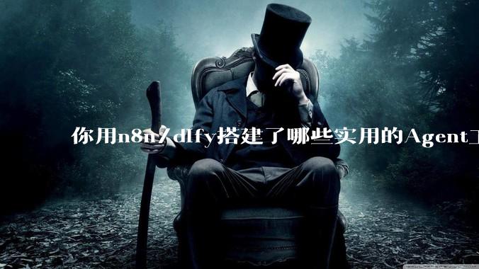 你用n8n/dify搭建了哪些实用的Agent工作流？
