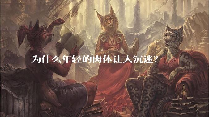 为什么年轻的肉体让人沉迷？