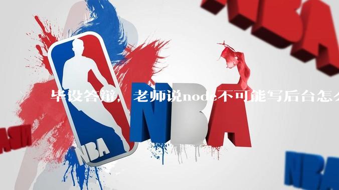 毕设答辩，老师说node不可能写后台怎么办?