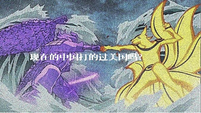 现在的中国打的过美国吗？