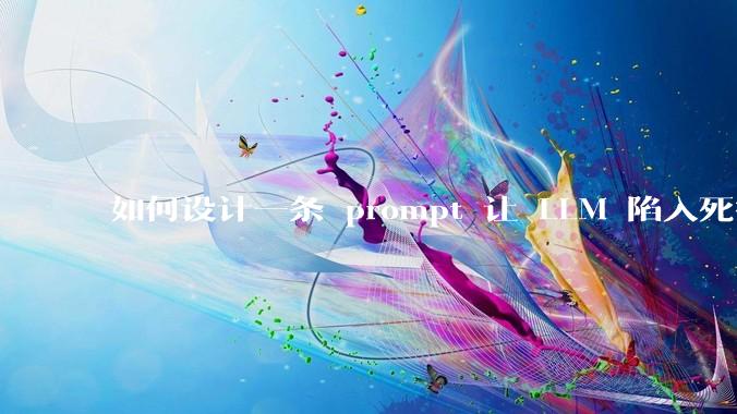 如何设计一条 prompt 让 LLM 陷入死循环?