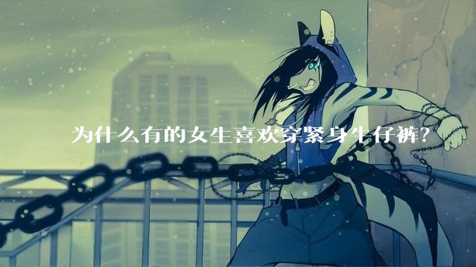 为什么有的女生喜欢穿紧身牛仔裤？