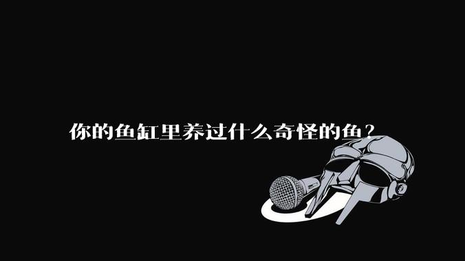 你的鱼缸里养过什么奇怪的鱼？