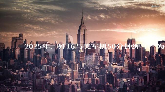 2025年，歼16与美军机50分钟缠斗，为什么知乎上没有任何消息？