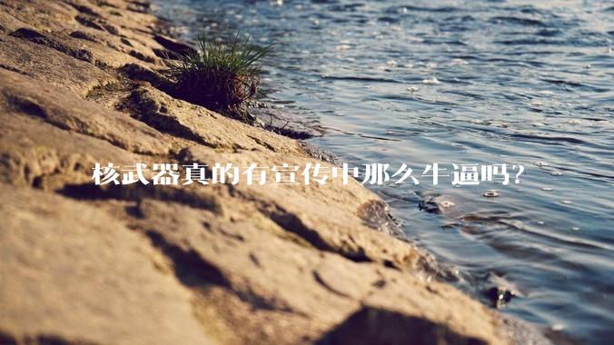 核武器真的有宣传中那么牛逼吗？