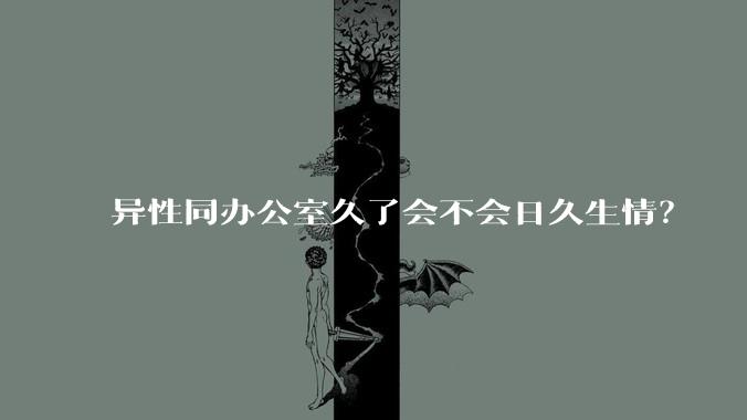 异性同办公室久了会不会日久生情？