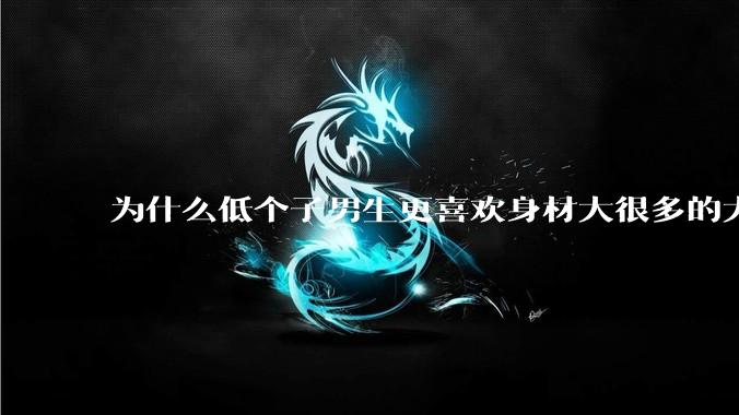 为什么低个子男生更喜欢身材大很多的大女孩？