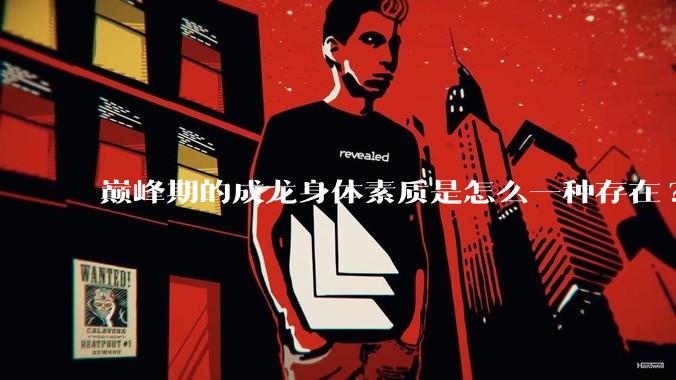 巅峰期的成龙身体素质是怎么一种存在?