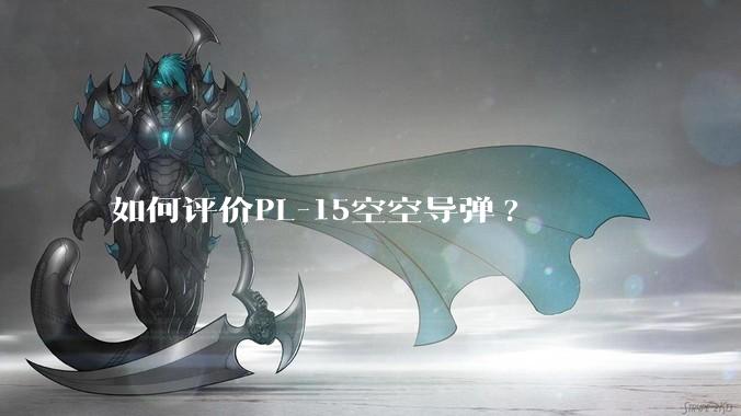 如何评价PL-15空空导弹?