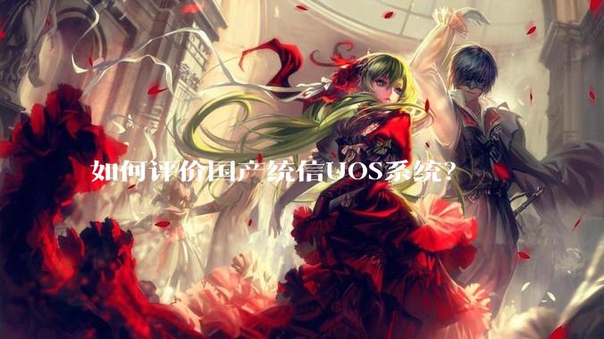 如何评价国产统信UOS系统？