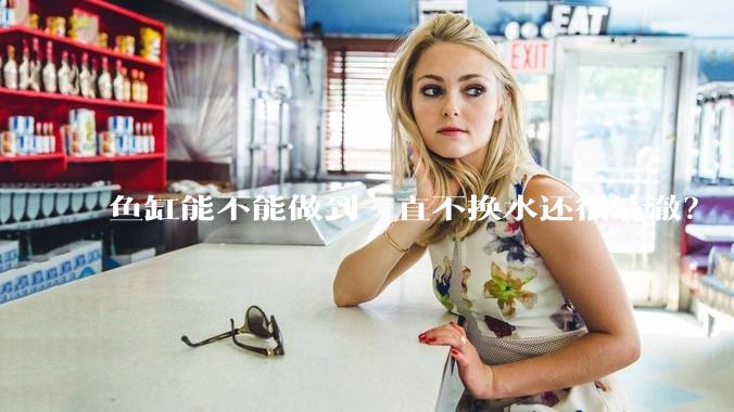 鱼缸能不能做到一直不换水还很清澈？