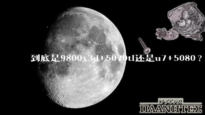 到底是9800x3d+5070ti还是u7+5080?