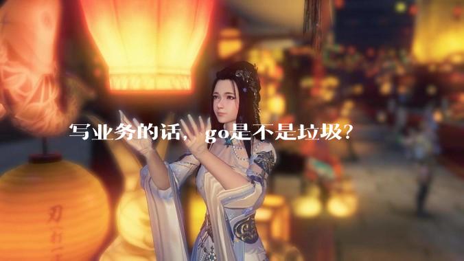 写业务的话，go是不是垃圾？