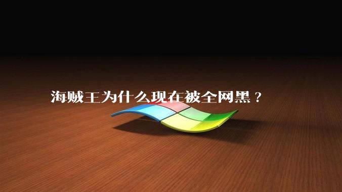 海贼王为什么现在被全网黑?