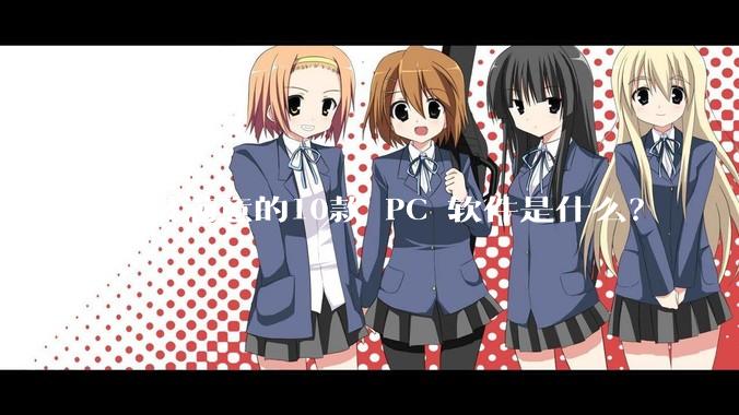 你最满意的10款 PC 软件是什么？