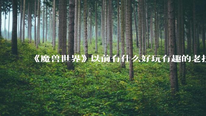 《魔兽世界》以前有什么好玩有趣的老技能?