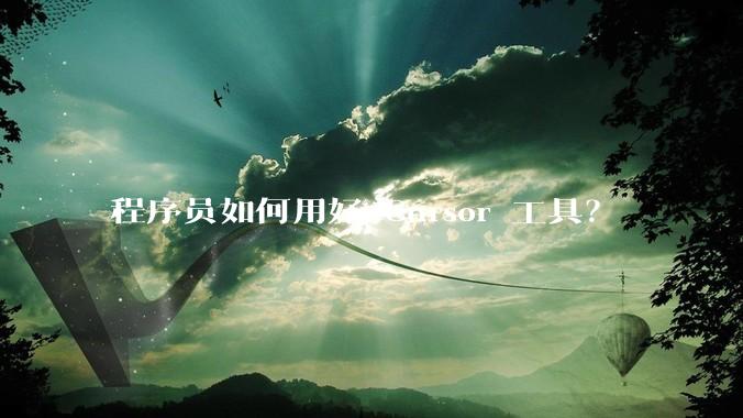 程序员如何用好 Cursor 工具？