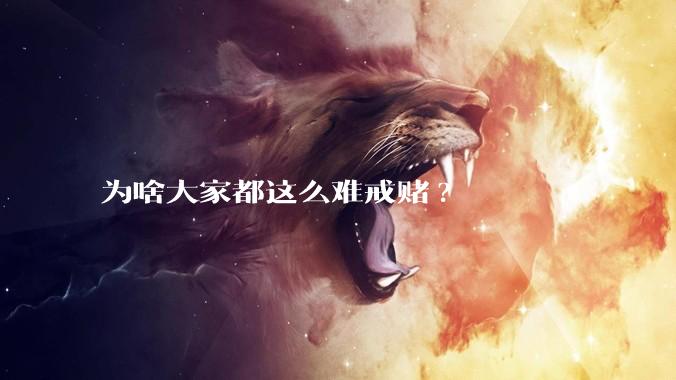 为啥大家都这么难戒赌?