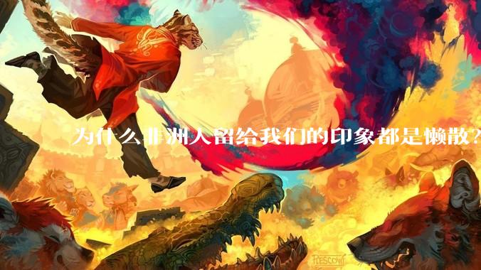 为什么非洲人留给我们的印象都是懒散？