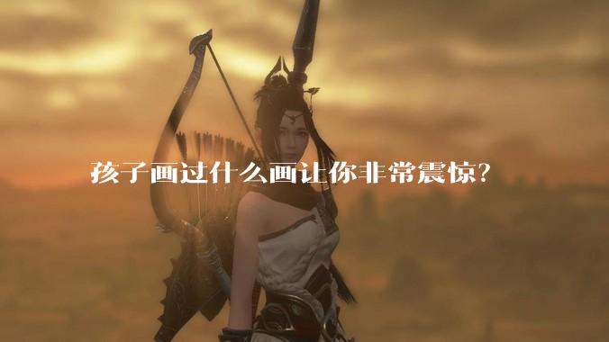 孩子画过什么画让你非常震惊？