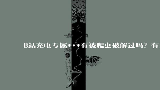 B站充电专属***有被爬虫破解过吗？有无解析工具？