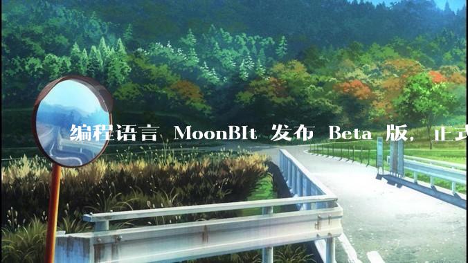 编程语言 MoonBit 发布 Beta 版，正式进入企业场景应用，会带来哪些影响？