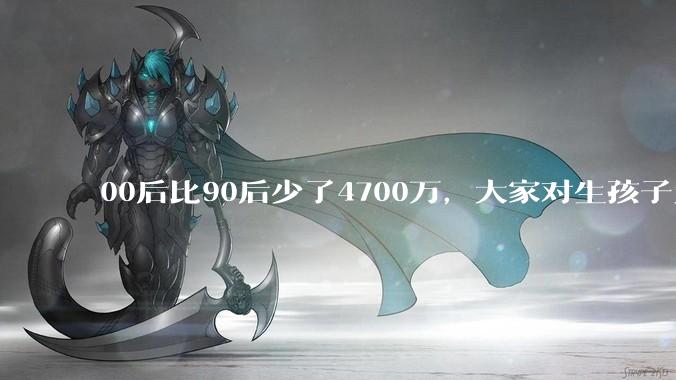 00后比90后少了4700万，大家对生孩子为什么越来越抗拒？