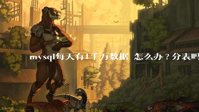 mysql每天有1千万数据 怎么办?分表吗 有什么好的方案。?