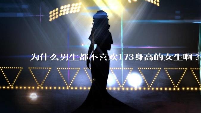 为什么男生都不喜欢173身高的女生啊?