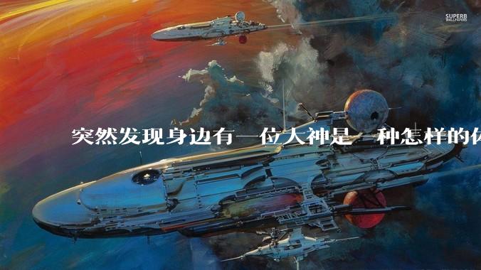 突然发现身边有一位大神是一种怎样的体验?